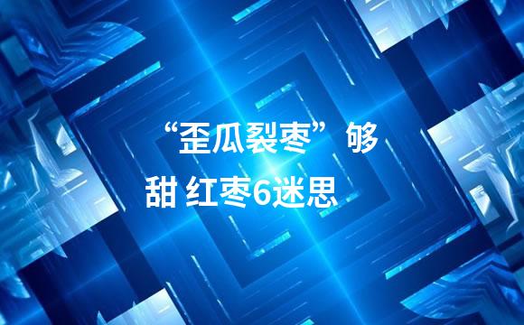 “歪瓜裂枣”够甜 红枣6迷思